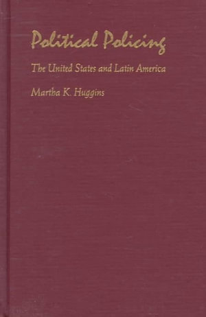 Political Policing : The United States and Latin America - Martha K. Huggins