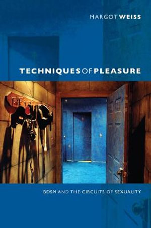 Techniques of Pleasure : BDSM and the Circuits of Sexuality - Margot Weiss