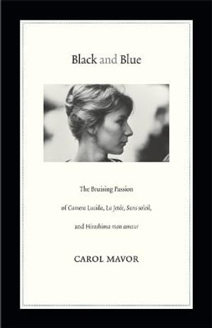 Black and Blue : The Bruising Passion of Camera Lucida, La Jete, Sans soleil, and Hiroshima mon amour - Carol Mavor