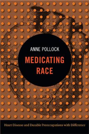 Medicating Race : Heart Disease and Durable Preoccupations with Difference - Anne Pollock