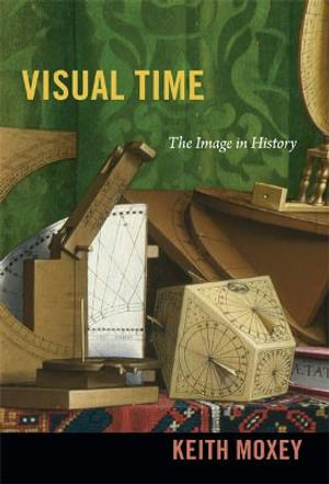 Visual Time : The Image in History - Keith Moxey