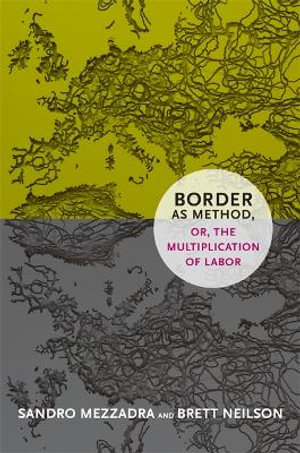 Border as Method, or, the Multiplication of Labor : A Social Text book - Sandro Mezzadra