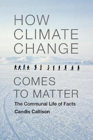 How Climate Change Comes to Matter : The Communal Life of Facts - Candis Callison