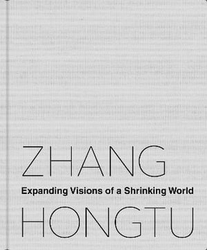 Zhang Hongtu : Expanding Visions of a Shrinking World - Luchia Meihua Lee