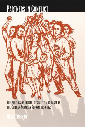 Partners in Conflict : The Politics of Gender, Sexuality, and Labor in the Chilean Agrarian Reform, 1950-1973 - Heidi Tinsman