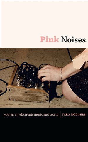 Pink Noises : Women on Electronic Music and Sound - Tara Rodgers