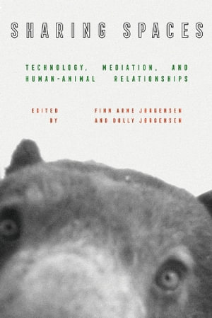 Sharing Spaces : Technology, Mediation, and Human-Animal Relationships - Finn Arne Jorgensen