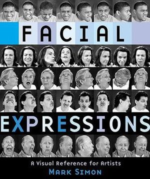 Facial Expressions : A Visual Reference for Artists - Mark Simon