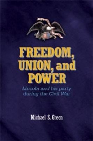 Freedom, Union, and Power : Lincoln and His Party in the Civil War - Michael Green