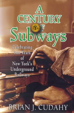 A Century of Subways : Celebrating 100 Years of New York's Underground Railways - Brian J. Cudahy