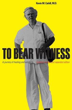 To Bear Witness : Updated, Revised, and Expanded Edition - Kevin M. Cahill, M.D.