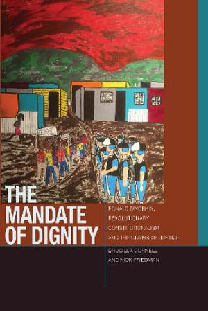 The Mandate of Dignity : Ronald Dworkin, Revolutionary Constitutionalism, and the Claims of Justice - Drucilla Cornell