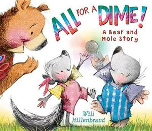 All for a Dime! : A Bear and Mole Story - Will Hillenbrand