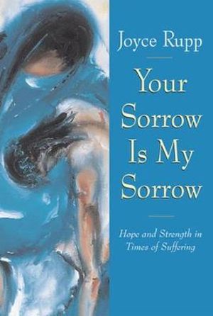 Your Sorrow Is My Sorrow Hope and Strength in Times of Suffering : Hope and Strength in Times of Suffering - Joyce Rupp