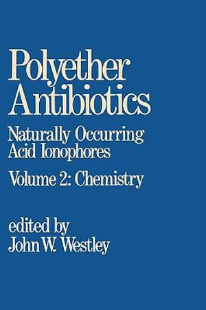 Polyether Antibiotics : Naturally Occurring Acid Ionophores--Volume 2: Chemistry - J. W. Westley