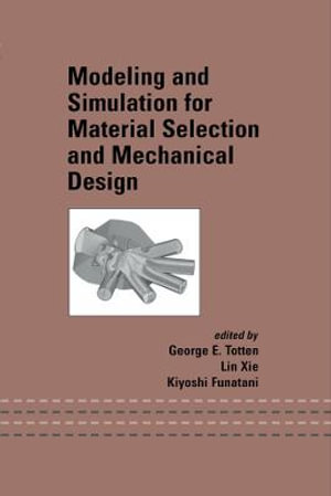 Modeling and Simulation for Material Selection and Mechanical Design : Mechanical Engineering - George E. Totten