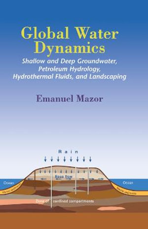 Global Water Dynamics : Shallow and Deep Groundwater, Petroleum Hydrology, Hydrothermal Fluids, and Landscaping - Emanuel Mazor