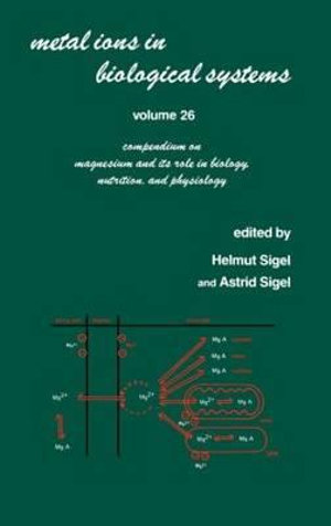 Metal Ions in Biological Systems : Volume 26: Compendium on Magnesium and Its Role in Biology: Nutrition and Physiology - Helmut Sigel