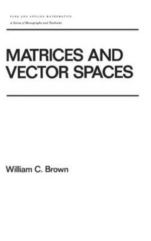 Matrices and Vector Spates : Chapman & Hall/CRC Pure and Applied Mathematics - W. C. Brown