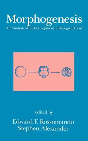 Morphogenesis : An Analysis of the Development of Biological Form: An Analysis of the Development of Biological Form - Edward F. Rossomando