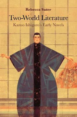 Two-World Literature : Kazuo Ishiguro's Early Novels - Rebecca Suter