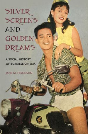 Silver Screens and Golden Dreams : A Social History of Burmese Cinema - Jane M. Ferguson