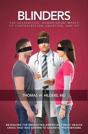 Blinders : The Destructive, Downstream Impact of Contraception, Abortion, and IVF - Thomas W. Hilgers