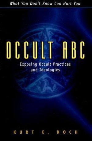 Occult ABC : Exposing Occult Practices and Ideologies - Kurt E. Koch