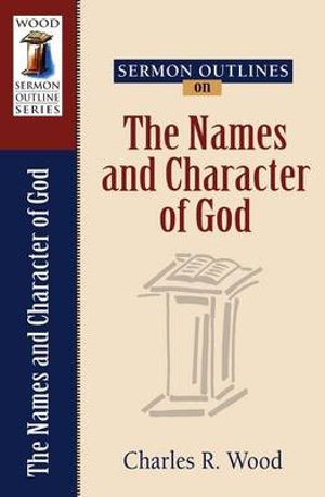 Sermon Outlines on the Names and Character of God : Wood Sermon Outline - Charles R. Wood