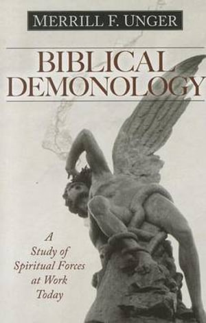 Biblical Demonology - A Study of Spiritual Forces at Work Today - Merrill F. Unger