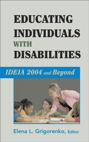 Educating Individuals with Disabilities : IDEIA 2004 and Beyond - Elena Grigorenko