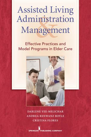 Assisted Living Administration and Management : Effective Practices and Model Programs in Elder Care - Darlene, EdD Yee-Melichar