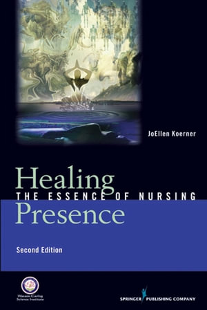 Healing Presence : The Essence of Nursing - JoEllen Goertz Koerner