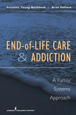 End-of-Life Care and Addiction : A Family Systems Approach - Suzanne Young Bushfield