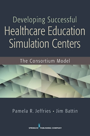 Developing Successful Health Care Education Simulation Centers : The Consortium Model - Pamela R. Jeffries