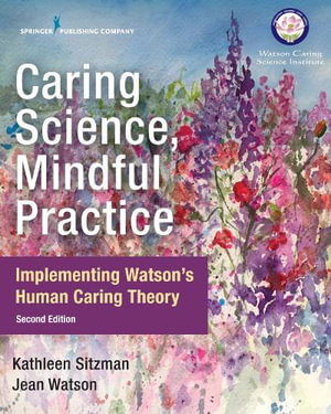 Caring Science, Mindful Practice : 2nd Edition - Implementing Watson's Human Caring Theory - Kathleen Sitzman