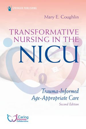 Transformative Nursing in the NICU, Second Edition : Trauma-Informed, Age-Appropriate Care