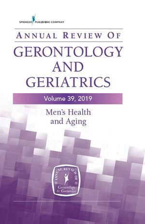 Annual Review of Gerontology and Geriatrics, Volume 39, 2019 : Men's Health and Aging: Contemporary Issues, Emerging Perspectives, and Future Directions - PhD Thorpe