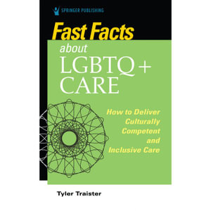 Fast Facts about LGBTQ+ Care for Nurses : How to Deliver Culturally Competent and Inclusive Care - Tyler DNP RN-BC NE-BC CNE Traister