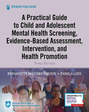 A Practical Guide to Child and Adolescent Mental Health Screening, Evidence-based Assessment, Intervention, and Health Promotion : Evidence-based Assessment, Intervention, and Health Promotion - Bernadette Mazurek Melnyk