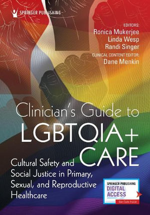 Clinician's Guide to LGBTQIA+ Care :  Cultural Safety and Social Justice in Primary, Sexual, and Reproductive Healthcare - Ronica Mukerjee