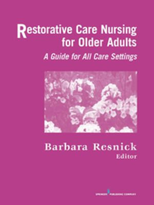 Restorative Care Nursing for Older Adults : A Guide for All Care Settings - Barbara, PhD, CRNP, FGSA, FAANP Resnick