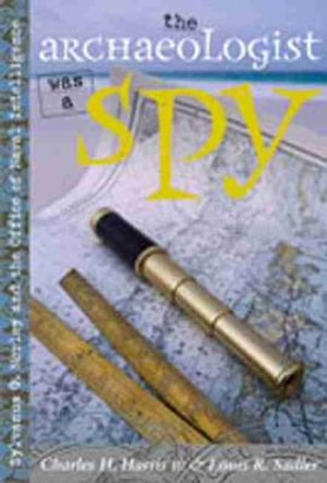 The Archaeologist Was a Spy : Sylvanus G. Morley and the Office of Naval Intelligence - Charles H. Harris