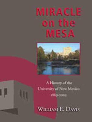 Miracle on the Mesa : A History of the University of New Mexico, 1889-2003 - William E. Davis