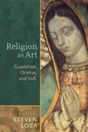 Religion as Art : Guadalupe, Orishas, and Sufi - Steven Loza