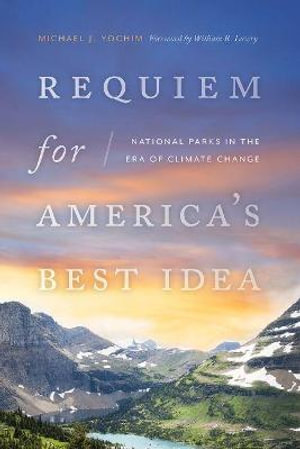 Requiem for America's Best Idea : National Parks in the Era of Climate Change - Michael J. Yochim