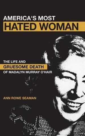 America's Most Hated Woman : The Life and Gruesome Death of Madalyn Murray O'Hair - Ann Rowe Seaman