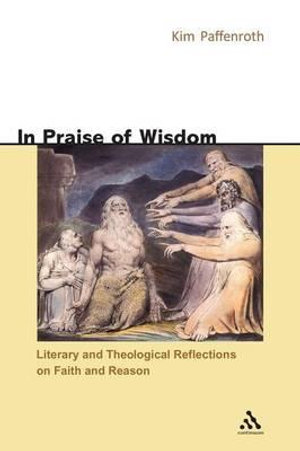 In Praise of Wisdom : Literary and Theological Reflections on Faith and Reason - Kim Paffenroth