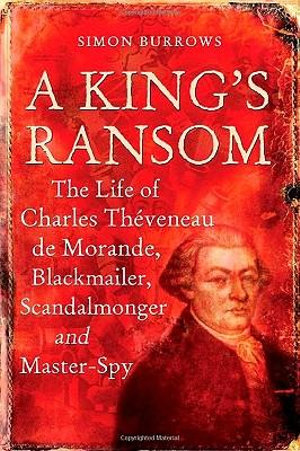 A King's Ransom : The Life of Charles Theveneau de Morande, Blackmailer, Scandalmonger & Master-Spy - Simon Burrows