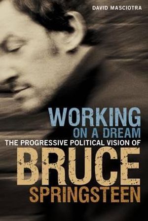 Working on a Dream : The Progressive Political Vision of Bruce Springsteen :  The Progressive Political Vision of Bruce Springsteen - David Masciotra